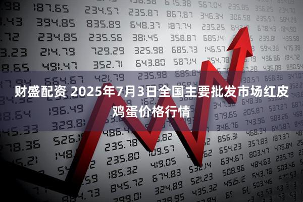 财盛配资 2025年7月3日全国主要批发市场红皮鸡蛋价格行情