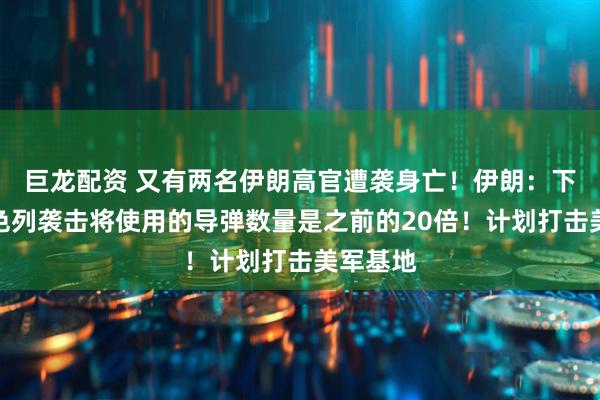 巨龙配资 又有两名伊朗高官遭袭身亡！伊朗：下轮对以色列袭击将使用的导弹数量是之前的20倍！计划打击美军基地